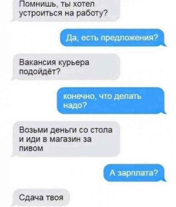 Помнишь ты хотел устроиться на рабагу Ца еть предложения Вакансия курьера подойдет конРчнО тдрпать надо ВОЗЬМИ деньги СО СТОЛ8 И иди В магазин за ПИВОМ А іарппаіа Сдача твоя