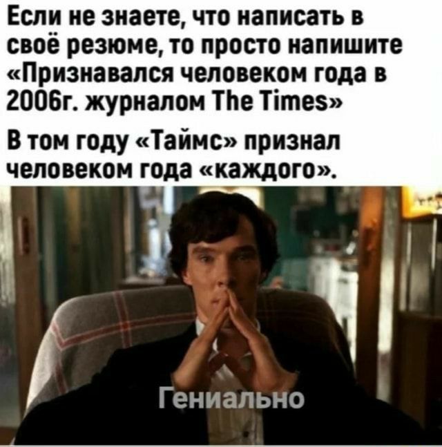 Если не знаете что написать в своё резюме то просто напишите Признавался человеком года в 2006г журналом ТЬе Тітез В том году Таймс признал человеком года _каждого Гениально