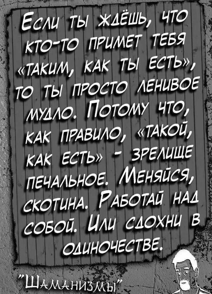 Если ты жлЕшь что кто то примет ТЕБЯ ТАКИИ КАК ТЫ ЕСТЬ то ты просто ленивое ИА0 Потому что КАК ПРАВИЛО ТАКОЙ КАК ЕСТЬ ЗРЕАЦШЕ пгчмьног Менялся СКОТЦНА РАБОТАЙ НАА совой ЦАи сдохни в одиночестве ШАМАНИЬМЬЙ