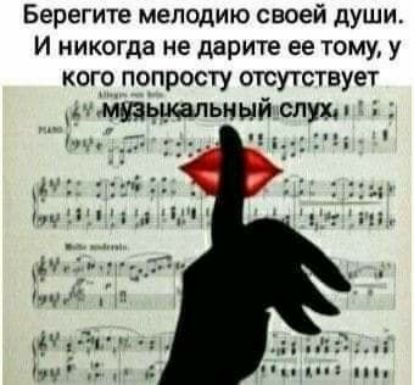 Берегите мелодию своей души И никогда не дарите ее тому у кого попросту отсутствует НЦМЩЫОФПЬНЫЙ слух