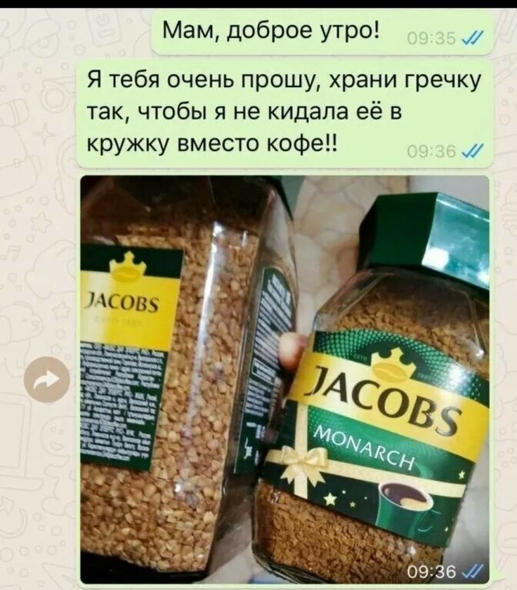Мам доброе утро Я тебя очень прошу храни гречку так чтобы я не кидала её в кружку вместо кофе