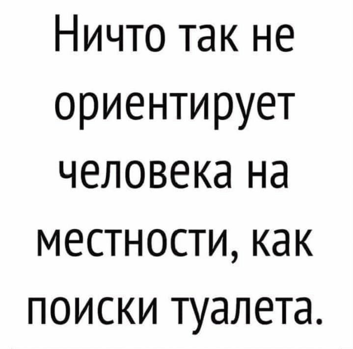 Ничто так не ориентирует человека на местности как поиски туалета