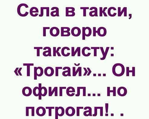 Села в такси говорю таксисту Трогай Он офигел но потрогал