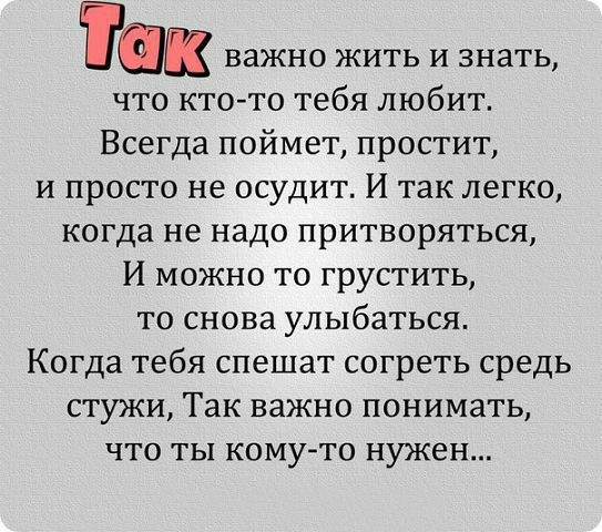 важно жить и знать что кто то тебя любит Всегда поймет простит и просто не осудит И так легко когда не надо притворяться И можно то грустить то снова улыбаться Когда тебя спешат согреть средь стужи Так важно понимать что ты кому то нужен