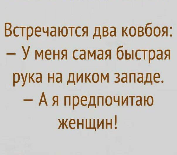 Встречаются два ковбоя У меня самая быстрая рука на диком западе А я предпочитаю женщин