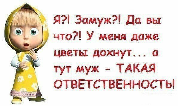 Я Замуж Да вы что У меня даже цветы дохнут а тут муж ТАКАЯ ОТВЕТСТВЕННОСТЬ