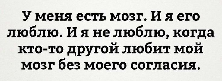У меня есть мозг И я его люблю И я не люблю когда кто то другой любит мой мозг без моего согласия