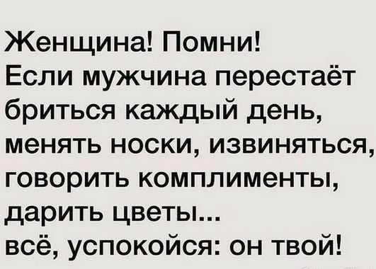 Женщина Помни Если мужчина перестаёт бриться каждый день менять носки извиняться говорить комплименты дарить цветы всё успокойся он твой
