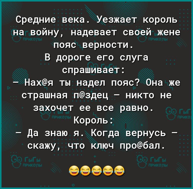 Средние века Уезжает король на войну надевает своей жене пояс верности В дороге его слуга спрашивает Нахя ты надел пояс Она же страшная пздец никто не захочет ее все равно Король Да знаю я Когда вернусь скажу что ключ пробал
