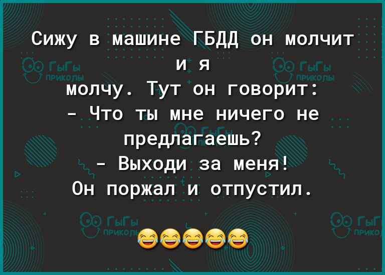 Сижу в машине ГБДД он молчит и я молчу Тут он говорит Что ты мне ничего не предлагаешь Выходи за меня Он поржал и отпустил