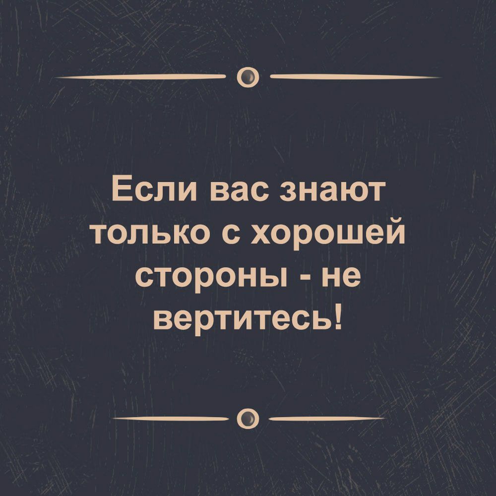 Если вас знают только с хорошей стороны не вертитесь картинка