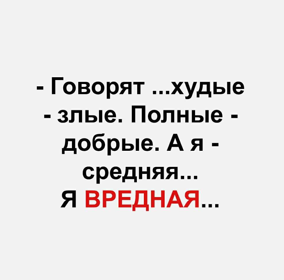 Говорят худые злые Полные добрые А я средняя Я ВРЕДНАЯ