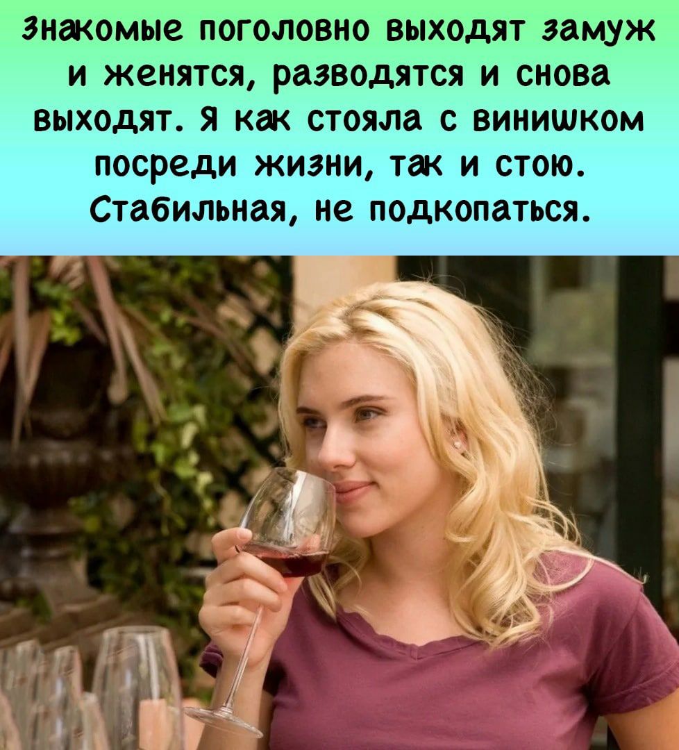 знакомые поголовно выходят замуж и женятся разводятся и снова выходят я как стояла с винишком посреди жизни так и стою Стабильная не подкопаться