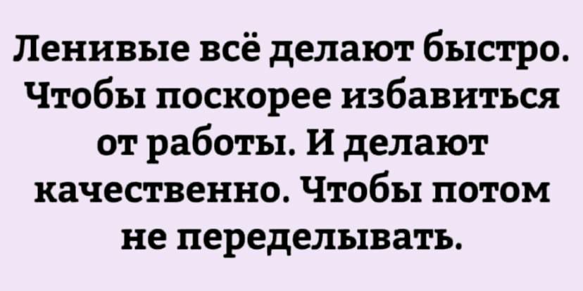 Ленивые всё делают быстро Чтобы поскорее избавиться от работы И делают качественно Чтобы потом не переделывать