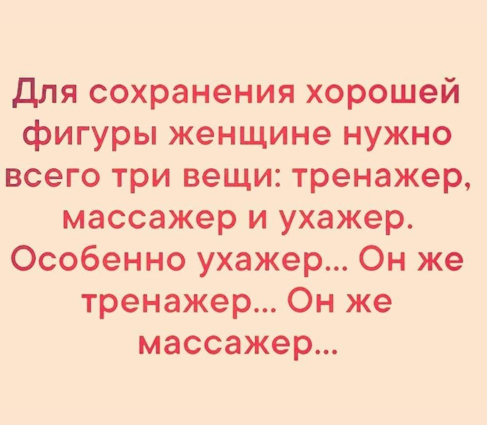 для сохранения хорошей фигуры женщине нужно всего три вещи тренажер массажер и ухажер Особенно ухажер Он же тренажер Он же массажер