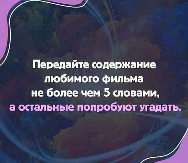 Передайте содержание любимого Фильма не более чем 5 словами а остальные попробуют угадать Ц