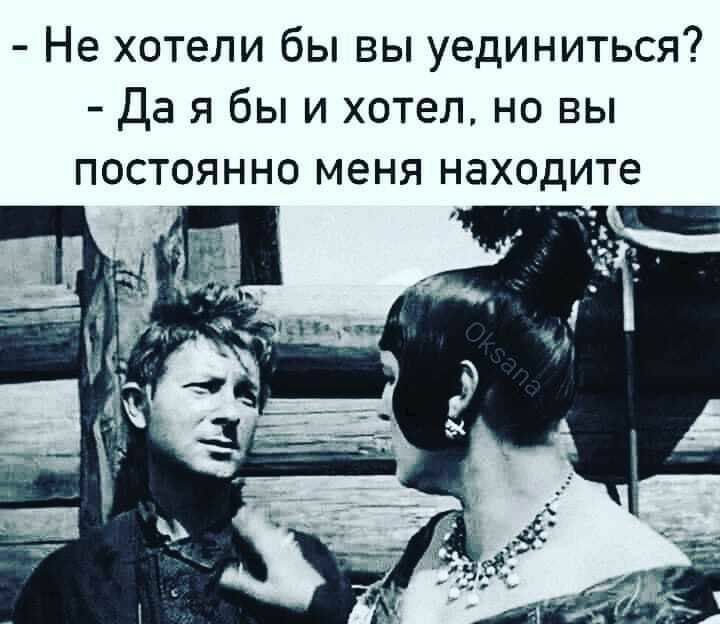 Не хотели бы вы уединиться Да я бы и хотел но вы постоянно меня находите
