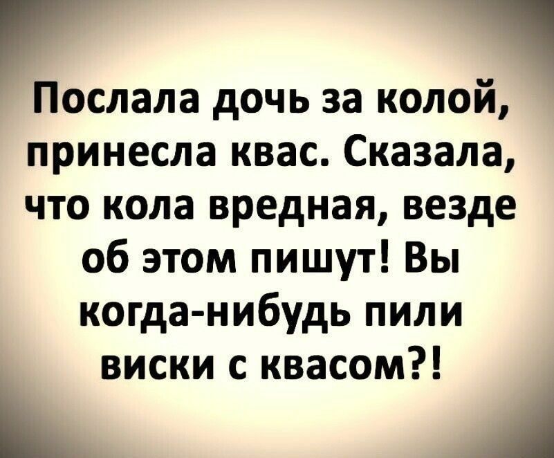 Послала дочь за кол принесла квас Сказала что кола вредная везде об этом пишут Вы когда нибудь пили виски с квасом к А