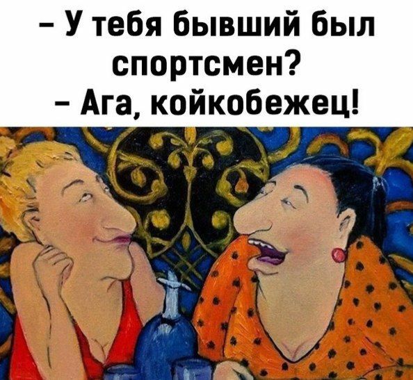 У тебя бывший был спортсмен Ага койкобежец 7 в ы к