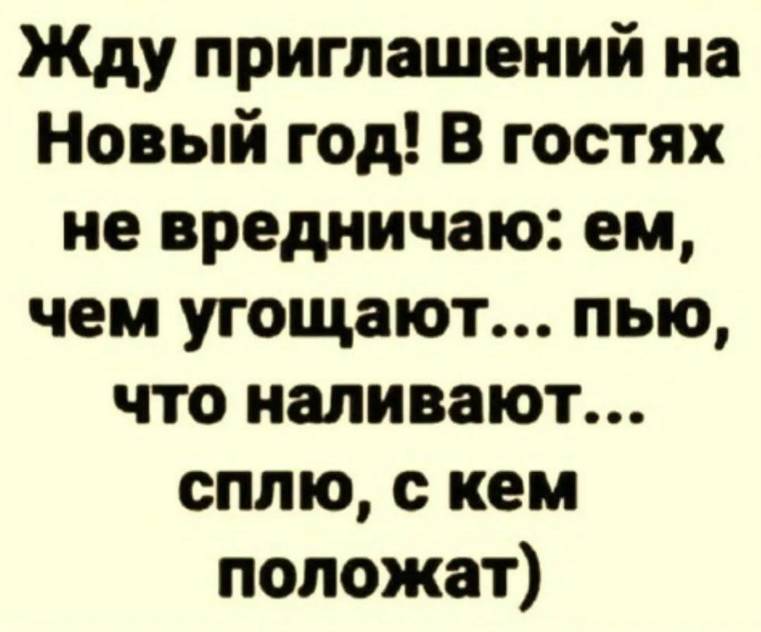 Жду приглашений на Новый год В гостях не вредничаю ем чем угощают пью что наливают сплю кем положат