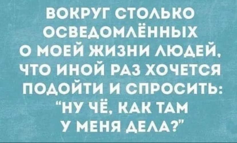вокруг СТОАЬКО ОСВЕАОМАЁННЫХ о моей жизни АЮАЕЙ что иной РАЗ хочется подойти и СПРОСИТЬ ну чё КАК мы у меня АЕАА