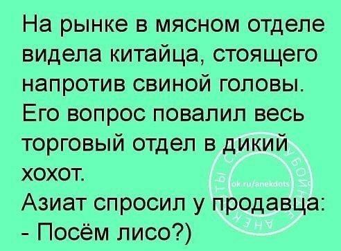 На рынке в мясном отделе видела китайца стоящего напротив свиной головы Его вопрос повалил весь торговый отдел в дикий хохот Азиат спросил у продавца Посём лисо