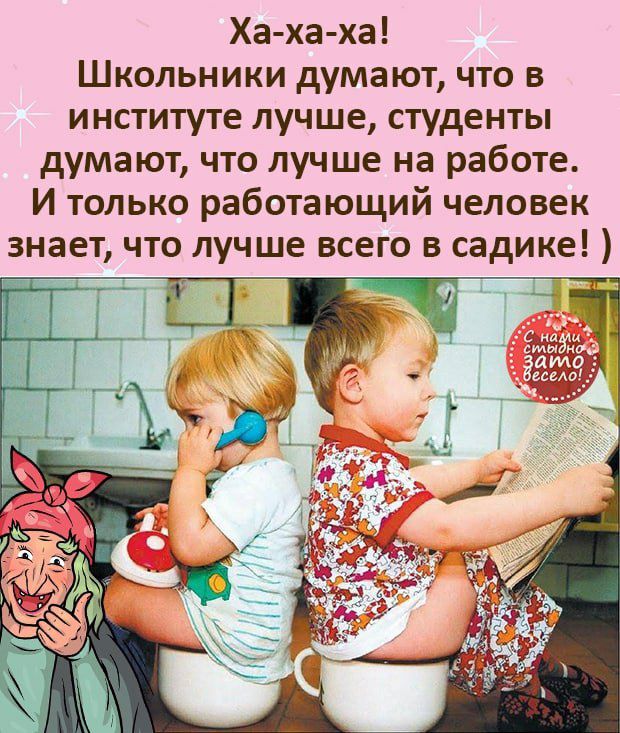 Ха ха ха Школьники думают что в институте лучше студенты думают что лучше на работе И только работающий человек знает что лучше всего в садике