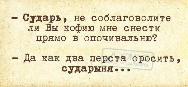 Сухарь не соблаговолите ли Вы кофта мне снести прямо в опочивальнв да как два перста оросить сударыня