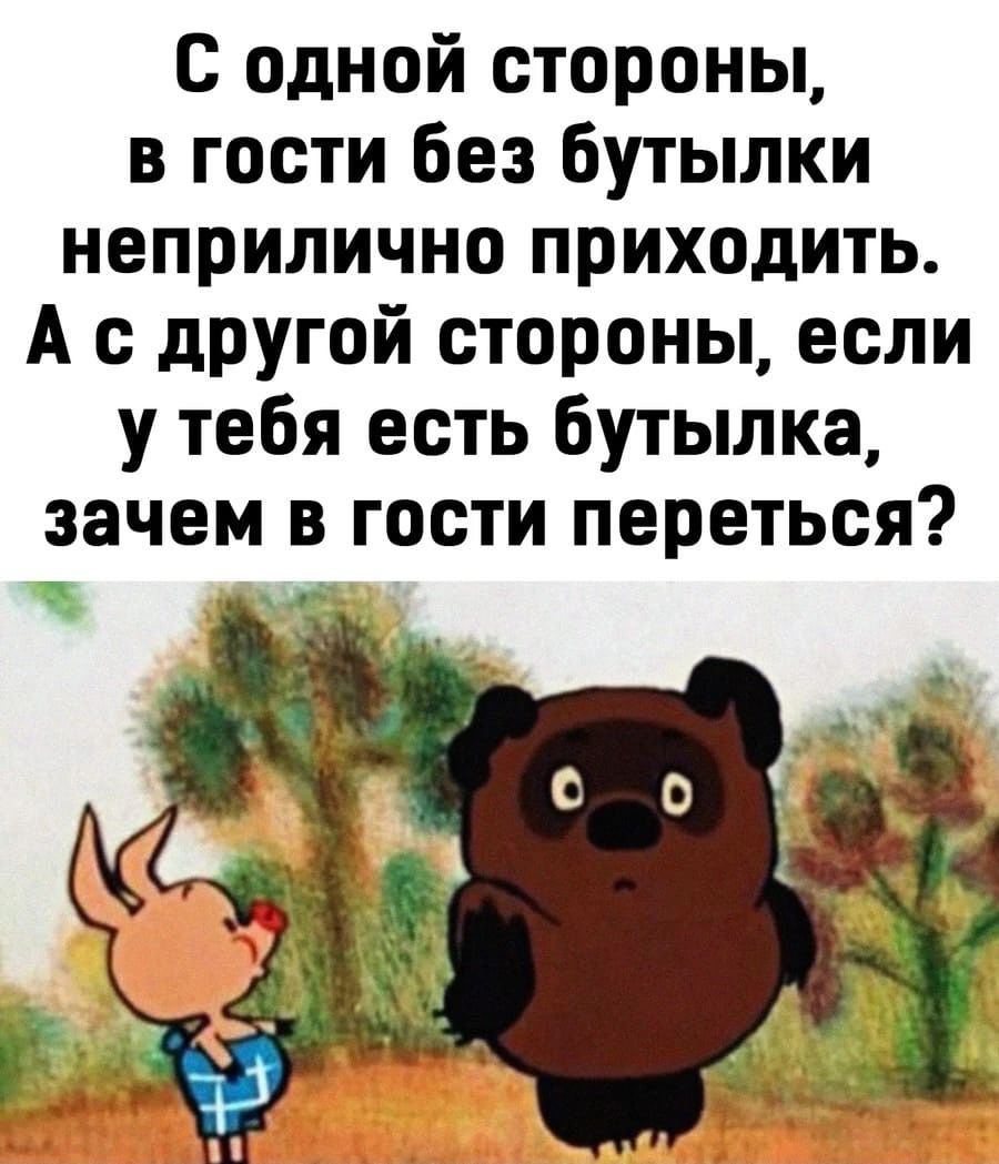 С одной стороны в гости без бутылки неприлично приходить А с дРУгой стороны если у тебя есть бутылка зачем в гости переться