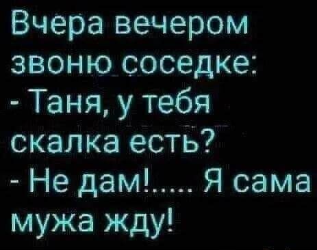Вчера вечером звоню соседке Таня у тебя скалка естБ Не дам Я сама мужа жду