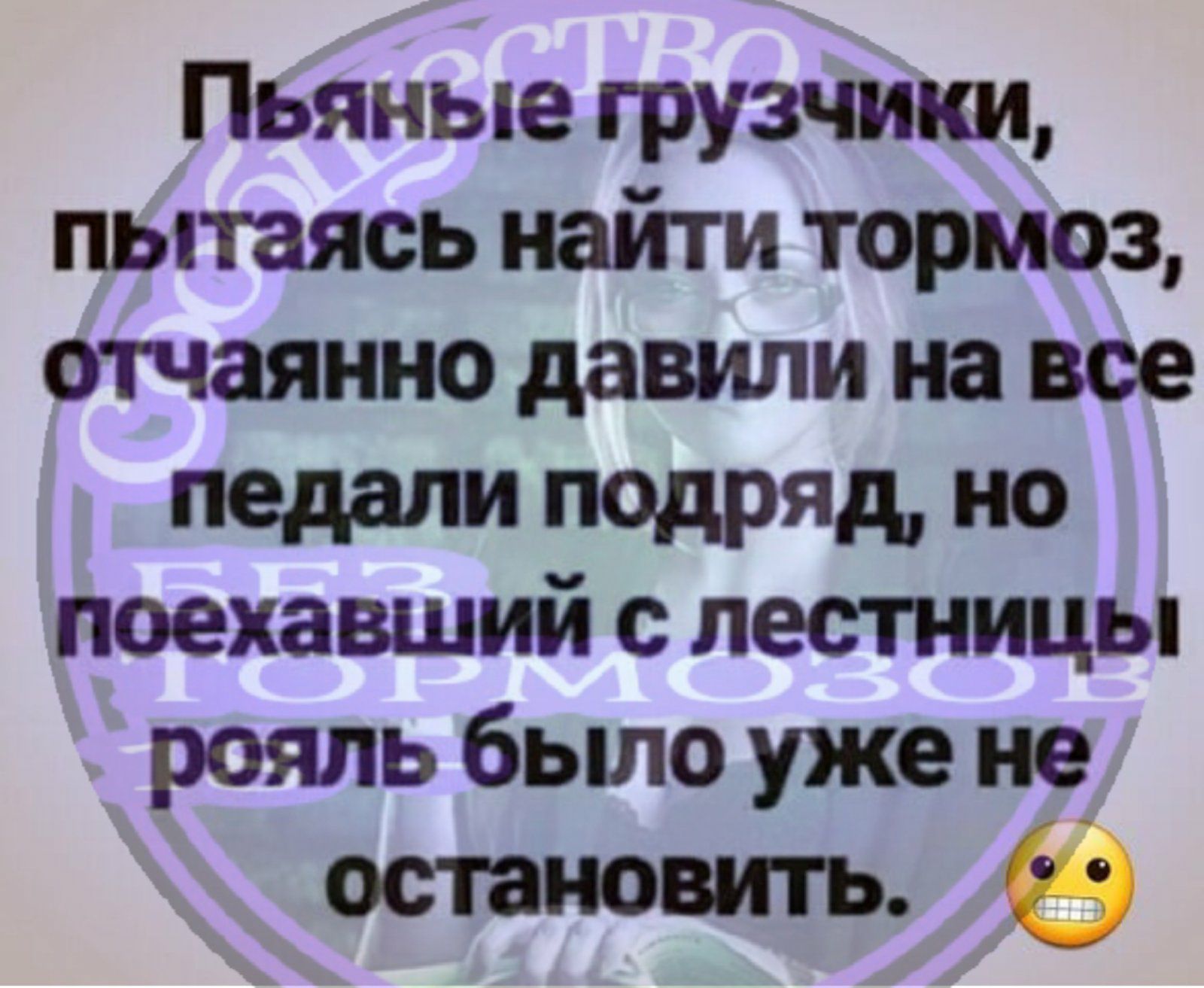 Пьяные грузчики пытаясь найти тормоз отчаянно давили на все педали подряд но поехавший с лестницы рояль бьшо уже не остановить