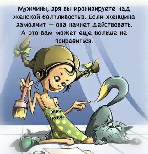 МУЖЧИНЫ Зря вы иронизирует над женской бОЛТЛИВОСЪЮ ЕСЛИ женщина ЗБММЧИТ ОИЦ ИДЧИЁТ действовать А ЭТО вам может еще больше не ПОИрдВИТЬСЯ