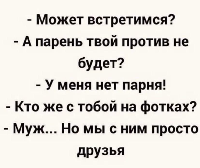 Может встретимся А парень твой против не будет У меня нет парня Кто же с тобой на фотках Муж Но мы с ним просто друзья