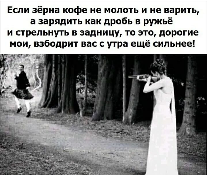 Если зёрна кофе не молоть и не варить а зарядить как дробь в ружьё и стрельнуть в задницу то это дорогие мои взбодрит вас с утра ещё сильнее