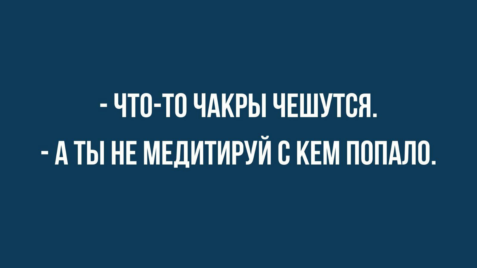 ЧТП ТП ЧАКРЫ ЧЕШУТСП А ТЫ НЕ МЕДИТИРУЙ с КЕМ ПППАЛО