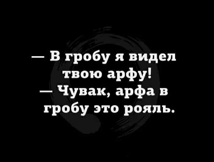 В гробу я видел твою арфу Чувак арфа в гробу это рояль