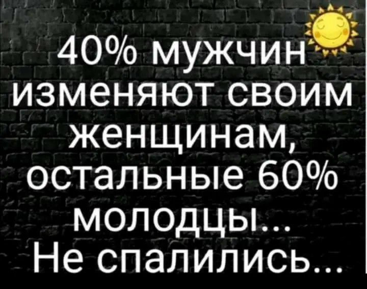 д 40 мужчины изменяют своим женщинам остальные 60 молодцы Не спалились