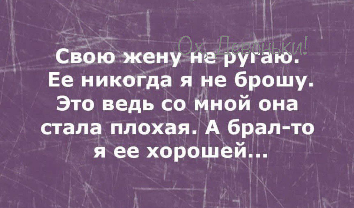 СвЬю жену не ругаю Ее никогда я не брошу Это ведь со мной она стала плохая А брал то я ее хорошей