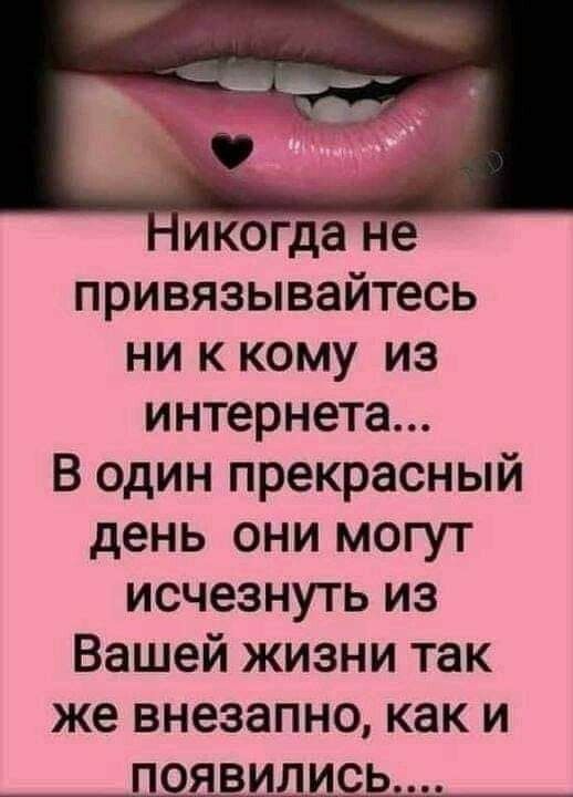 икогда не привязывайтесь ни к кому из интернета В один прекрасный день они могут исчезнуть из Вашей жизни так же внезапно как и появились