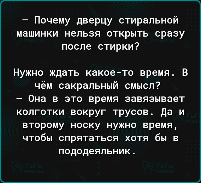 Почему дверцу стиральной машинки нельзя открыть сразу после стирки Нужно ждать какоето время В чём сакральный смысл Она в это время завязывает колготки вокруг трусов да и второму носку нужно время чтобы спрятаться хотя бы в пододеяльник