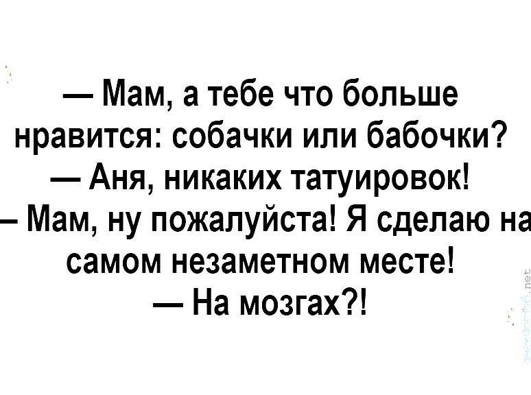 Мам а тебе что больше нравится собачки или бабочки Аня никаких татуировок Мам ну пожалуйста Я сделаю на самом незаметном месте На мозгах