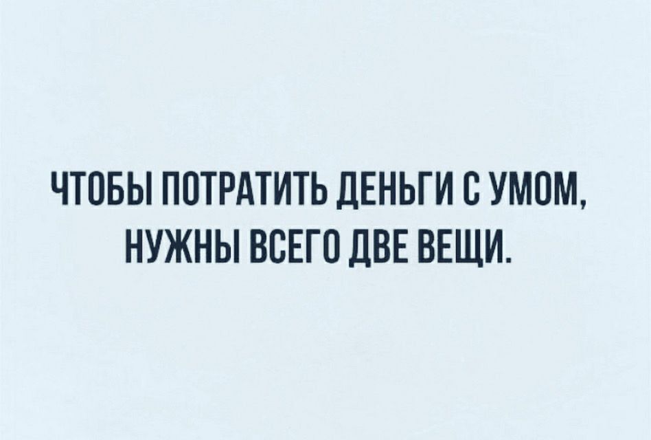 ЧТОБЫ ПОТРАТИТЬ ДЕНЬГИ В умом НУЖНЫ ВСЕГО ДВЕ ВЕЩИ
