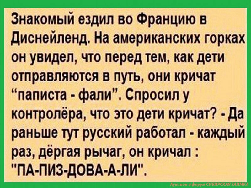 Знакомый ездил во Францию в диснейленд На американских горках он увидел что перед тем как дети отправляются в путь они кричат паписта фали Спросил у контролёра что это дети кричат да раньше тут русский работал каждый раз дёргая рычаг он кричал ПА ПИЗ дОВА А ЛИ