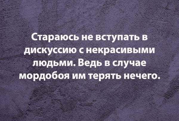 Стараюсь не вступать в дискуссию с некрасивыми людьми Ведь в случае мордобоя им терять нечего