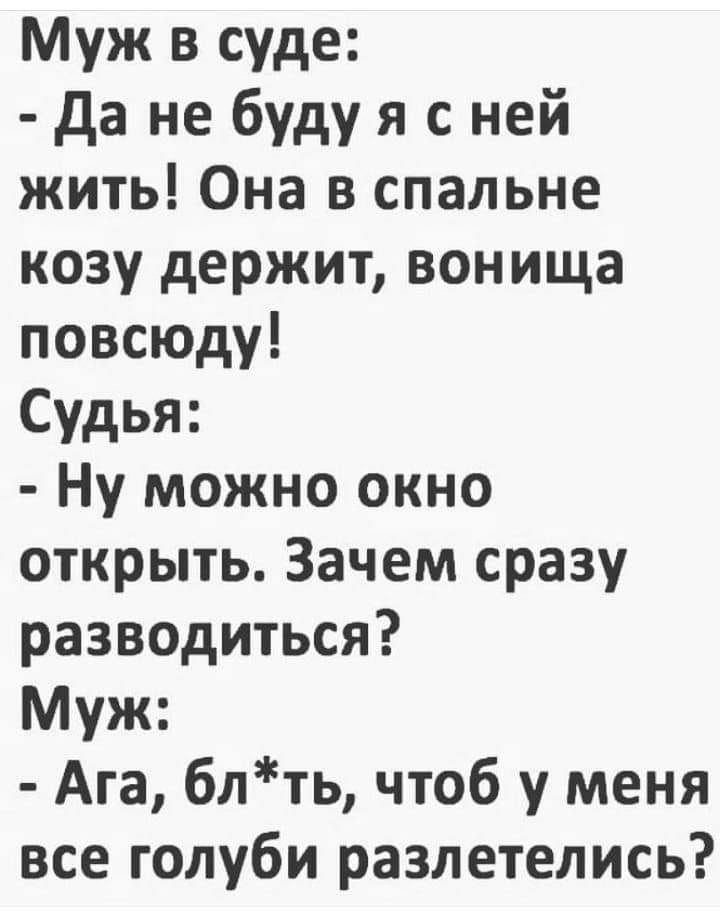 Муж в суде да не буду я с ней жить Она в спальне козу держит вон ища повсюду Судья Ну можно окно открыть Зачем сразу разводиться Муж Ага блть чтоб у меня все голуби разлетелись