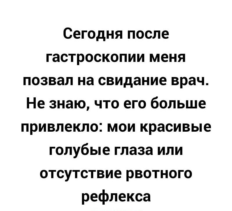 Сегодня после гастроскопии меня позвал на свидание врач Не знаю что его больше привлекло мои красивые голубые глаза или отсутствие рвотного рефлекса