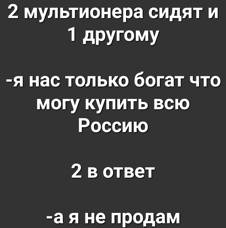 2 мультионера сидят и 1 дРУГОМУ я нас только богат что могу купить всю Россию 2 в ответ а я не продам