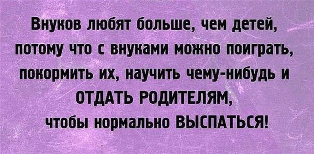Внунов любят больше чем детей потому что внуками можно поиграть понормить их научить чему нибудь и ОТдАТЬ РОДИТЕЛЯМ чтобы нормально ВЫСПАТЬСЯ