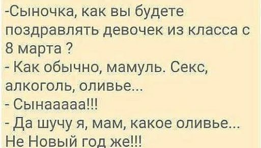 Сыночка как вы будете поздравлять девочек из класса с 8 марта Как обычно мамуль Секс алкоголь оливье Сынааааа Да шучу я мам какое оливье Не Новый год же