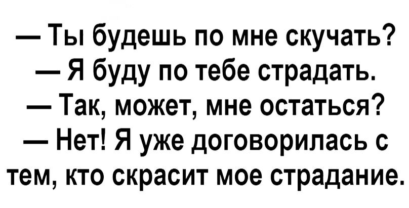 Ты будешь по мне скучать Я буду по тебе страдать Так может мне остаться Нет Я уже договорилась с тем кто скрасит мое страдание
